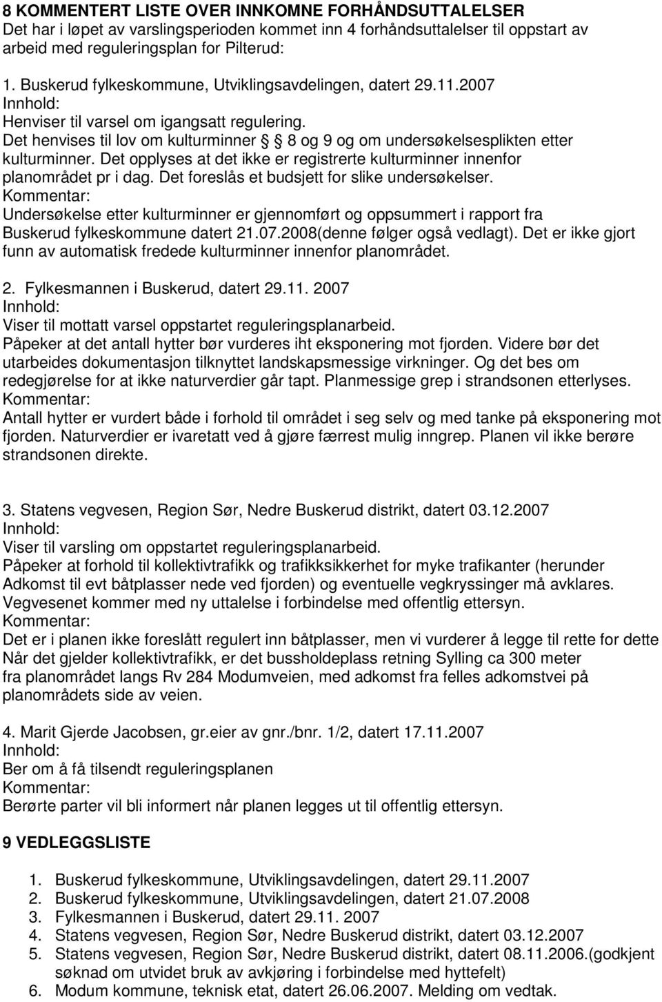 Det henvises til lov om kulturminner 8 og 9 og om undersøkelsesplikten etter kulturminner. Det opplyses at det ikke er registrerte kulturminner innenfor planområdet pr i dag.