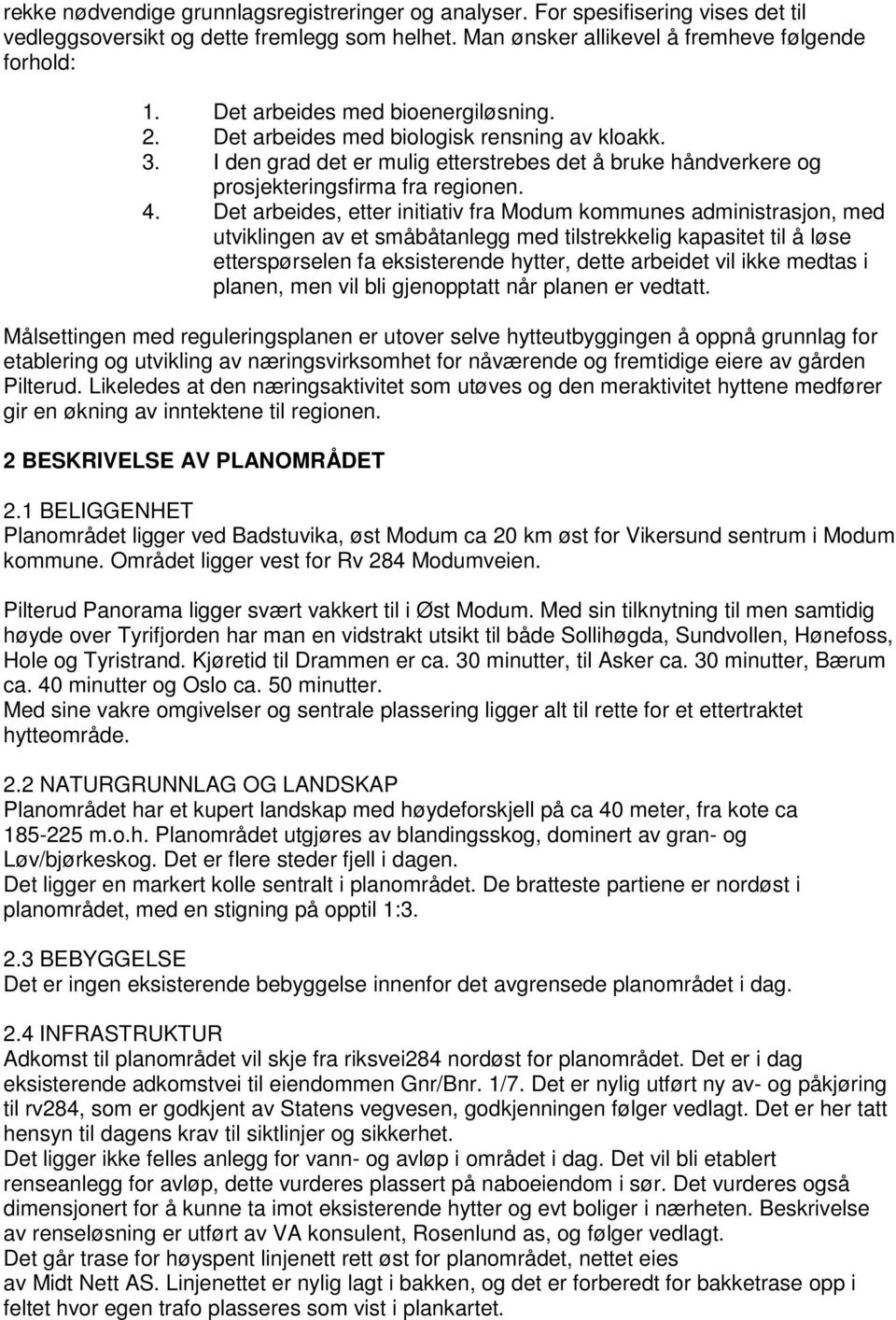 Det arbeides, etter initiativ fra Modum kommunes administrasjon, med utviklingen av et småbåtanlegg med tilstrekkelig kapasitet til å løse etterspørselen fa eksisterende hytter, dette arbeidet vil