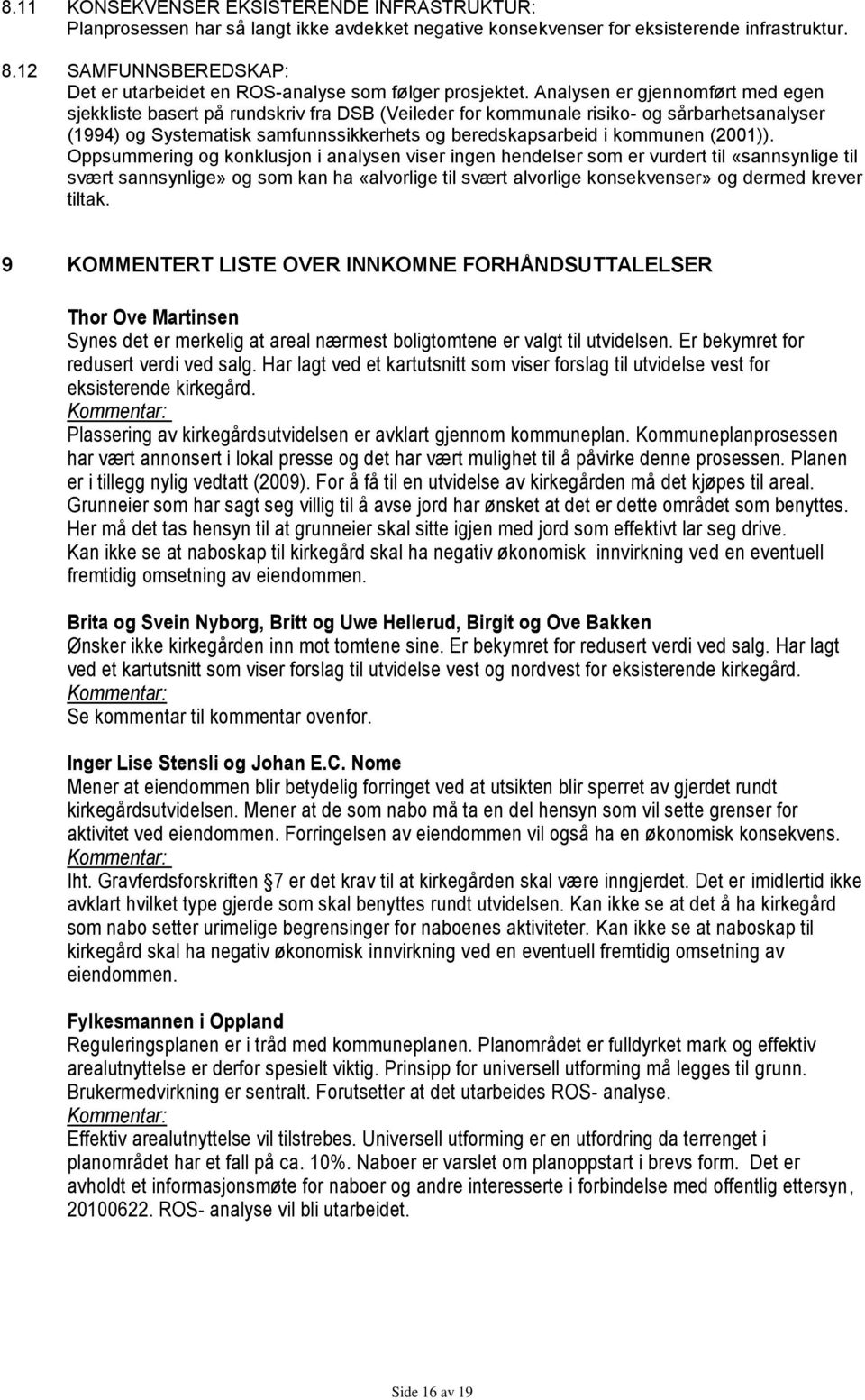 Analysen er gjennomført med egen sjekkliste basert på rundskriv fra DSB (Veileder for kommunale risiko- og sårbarhetsanalyser (1994) og Systematisk samfunnssikkerhets og beredskapsarbeid i kommunen