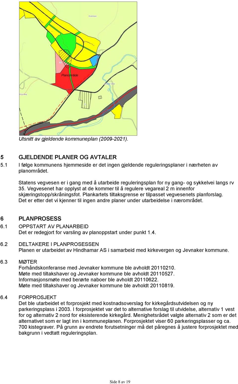 Plankartets tiltaksgrense er tilpasset vegvesenets planforslag. Det er etter det vi kjenner til ingen andre planer under utarbeidelse i nærområdet. 6 PLANPROSESS 6.