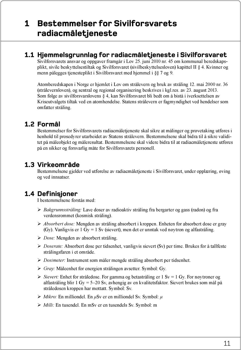 Atomberedskapen i Norge er hjemlet i Lov om strålevern og bruk av stråling 12. mai 2000 nr. 36 (strålevernloven), og sentral og regional organisering beskrives i kgl.res. av 23. august 2013.