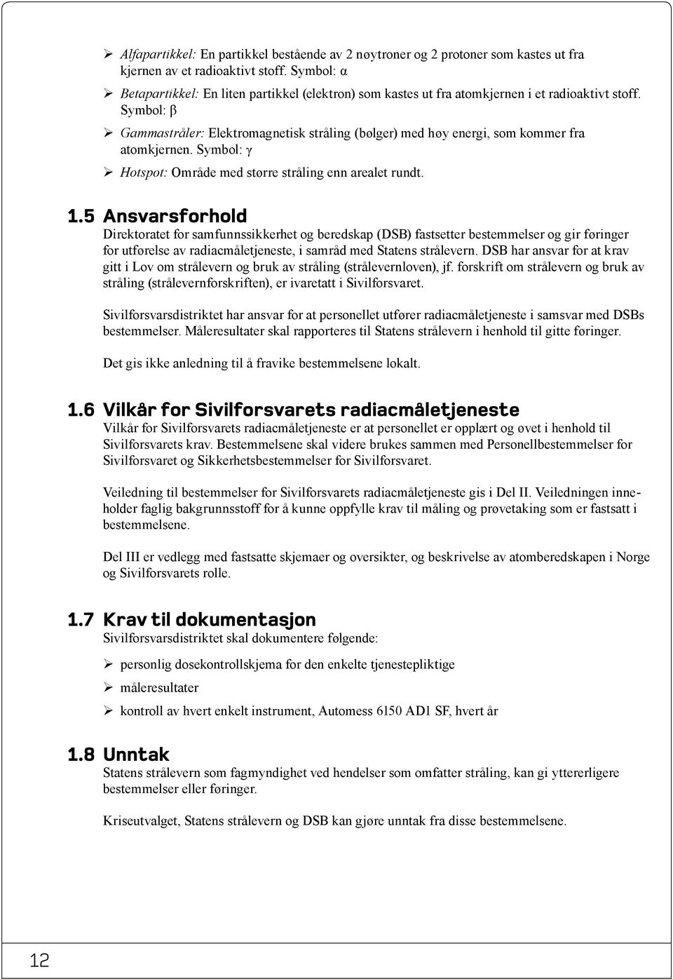 Symbol: β ¾ Gammastråler: Elektromagnetisk stråling (bølger) med høy energi, som kommer fra atomkjernen. Symbol: γ ¾ Hotspot: Område med større stråling enn arealet rundt. 1.