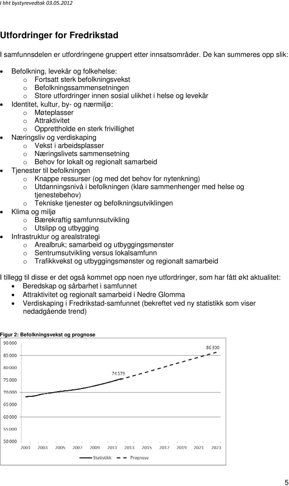 kultur, by- og nærmiljø: o Møteplasser o Attraktivitet o Opprettholde en sterk frivillighet Næringsliv og verdiskaping o Vekst i arbeidsplasser o Næringslivets sammensetning o Behov for lokalt og