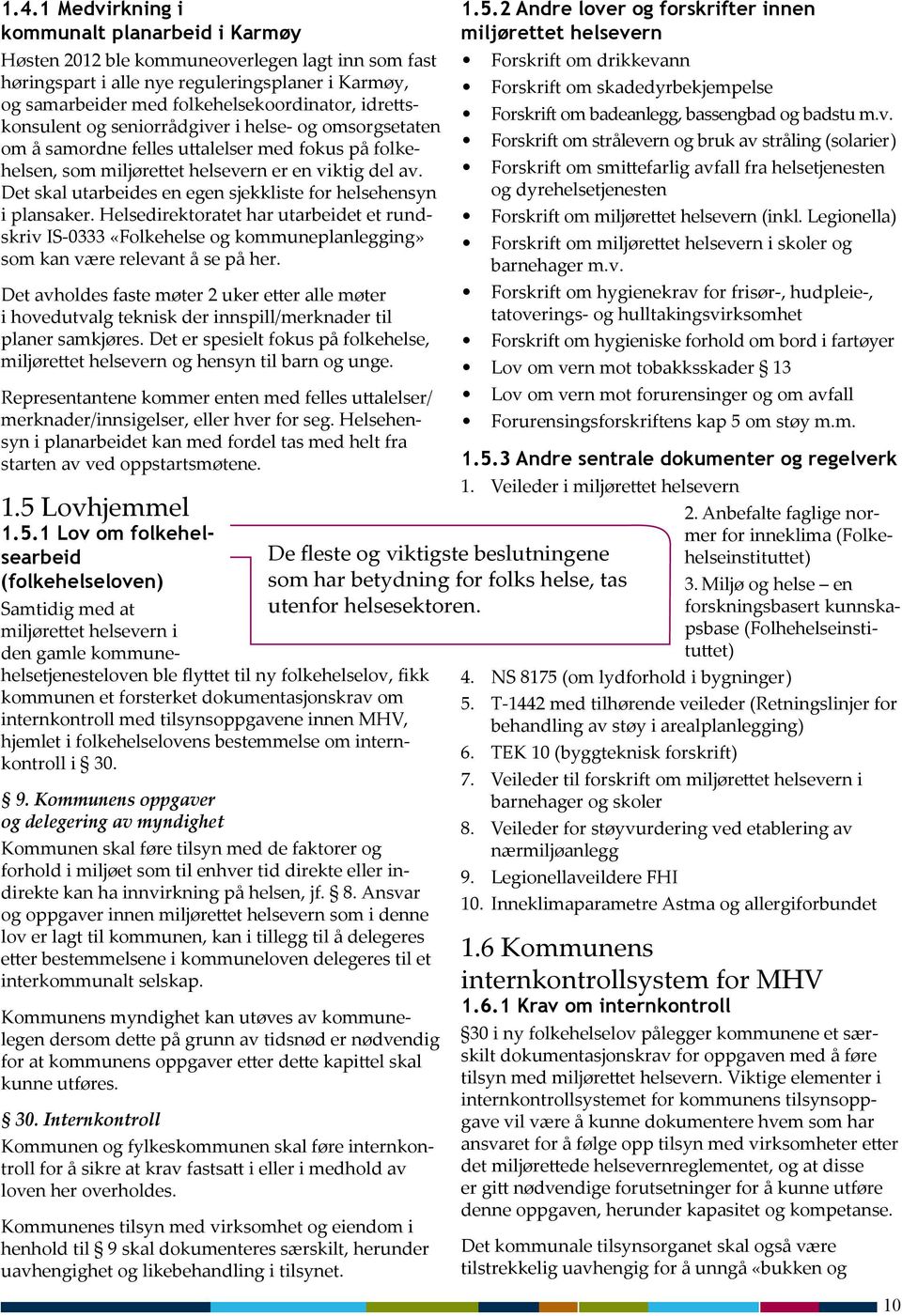 Det skal utarbeides en egen sjekkliste for helsehensyn i plansaker. Helsedirektoratet har utarbeidet et rundskriv IS-0333 «Folkehelse og kommuneplanlegging» som kan være relevant å se på her.