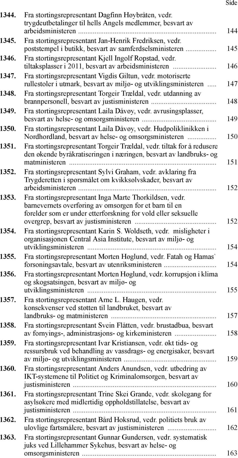 tiltaksplasser i 2011, besvart av arbeidsministeren... 146 1347. Fra stortingsrepresentant Vigdis Giltun, vedr. motoriserte rullestoler i utmark, besvart av miljø- og utviklingsministeren... 147 1348.