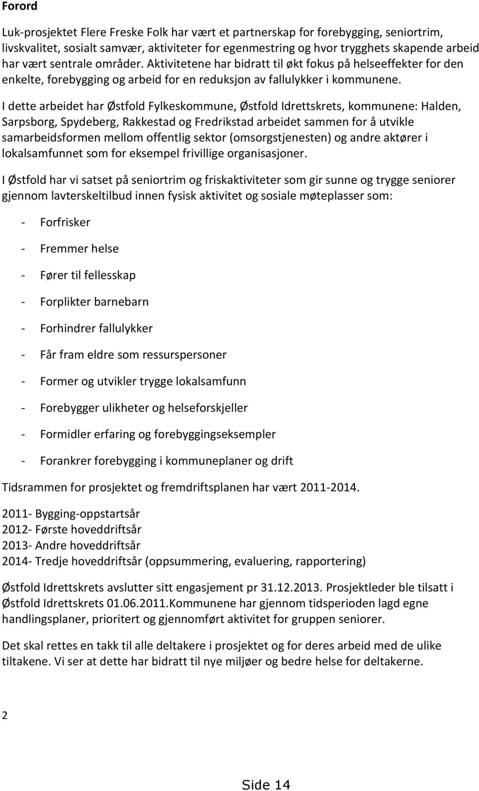 I dette arbeidet har Østfold Fylkeskommune, Østfold Idrettskrets, kommunene: Halden, Sarpsborg, Spydeberg, Rakkestad og Fredrikstad arbeidet sammen for å utvikle samarbeidsformen mellom offentlig