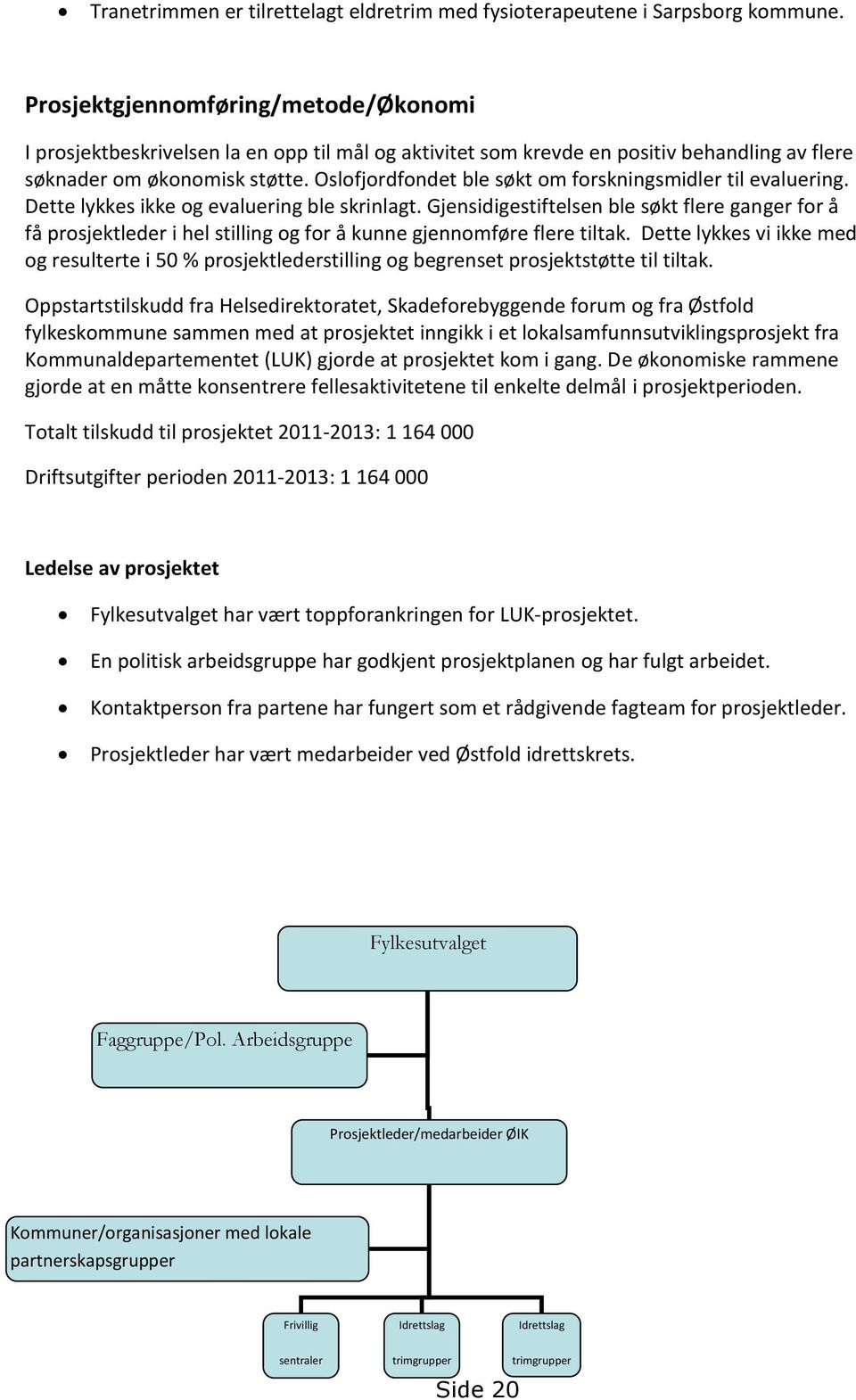 Oslofjordfondet ble søkt om forskningsmidler til evaluering. Dette lykkes ikke og evaluering ble skrinlagt.