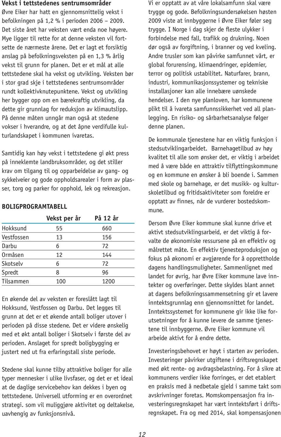 Det er et mål at alle tettstedene skal ha vekst og utvikling. Veksten bør i stor grad skje i tettstedenes sentrumsområder rundt kollektivknutepunktene.