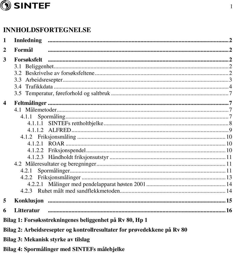 ..11. Måleresultater og beregninger...11..1 Spormålinger...11.. Friksjonsmålinger...13...1 Målinger med pendelapparat høsten 1...1..3 Ruhet målt med sandflekkmetoden...1 5 Konklusjon...15 Litteratur.