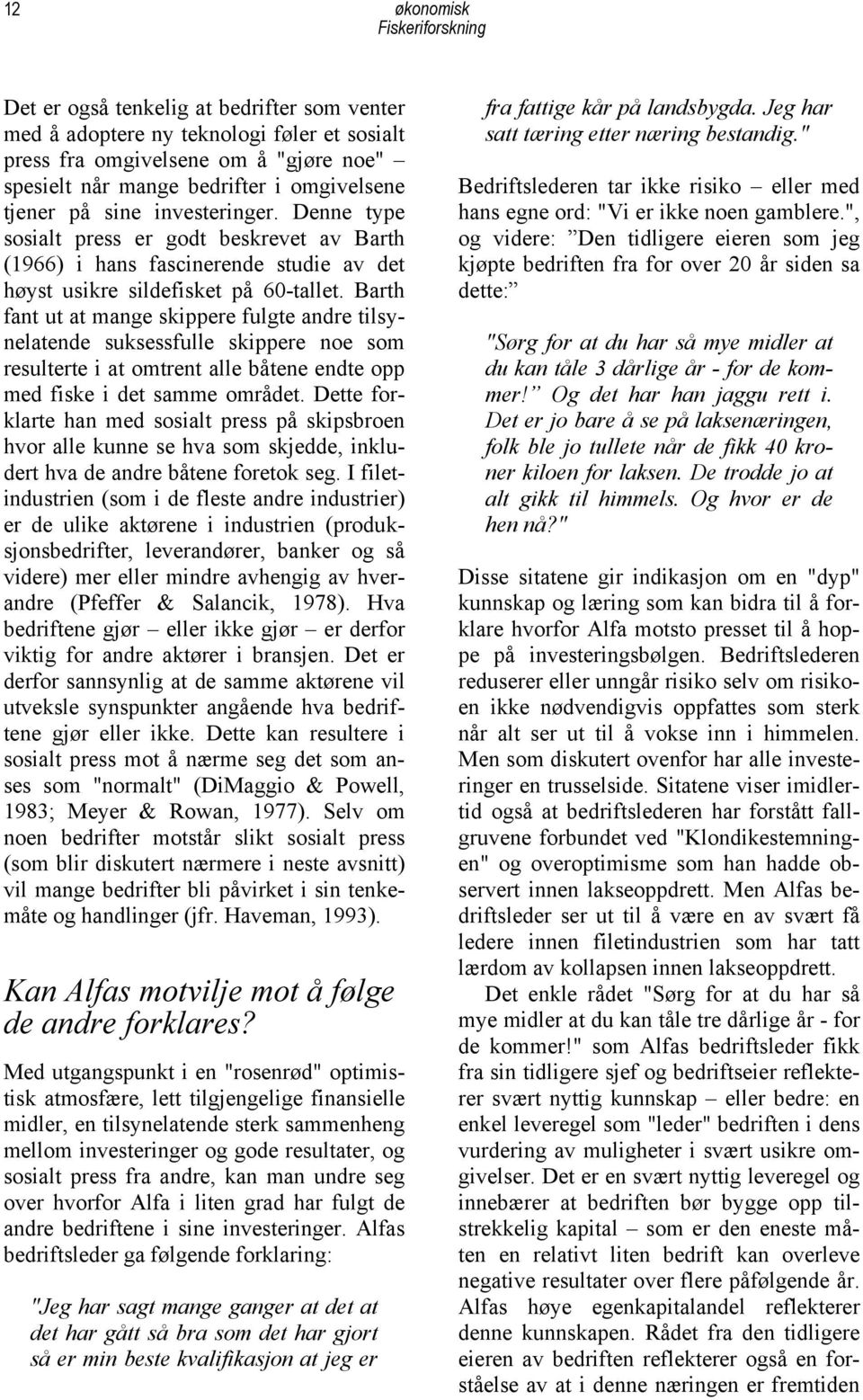 Barth fant ut at mange skippere fulgte andre tilsynelatende suksessfulle skippere noe som resulterte i at omtrent alle båtene endte opp med fiske i det samme området.