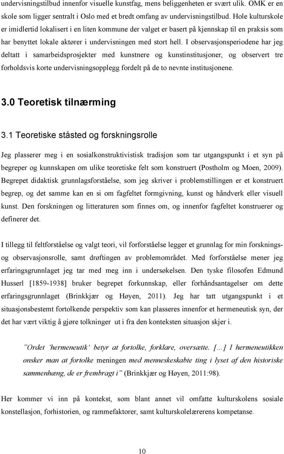 I observasjonsperiodene har jeg deltatt i samarbeidsprosjekter med kunstnere og kunstinstitusjoner, og observert tre forholdsvis korte undervisningsopplegg fordelt på de to nevnte institusjonene. 3.