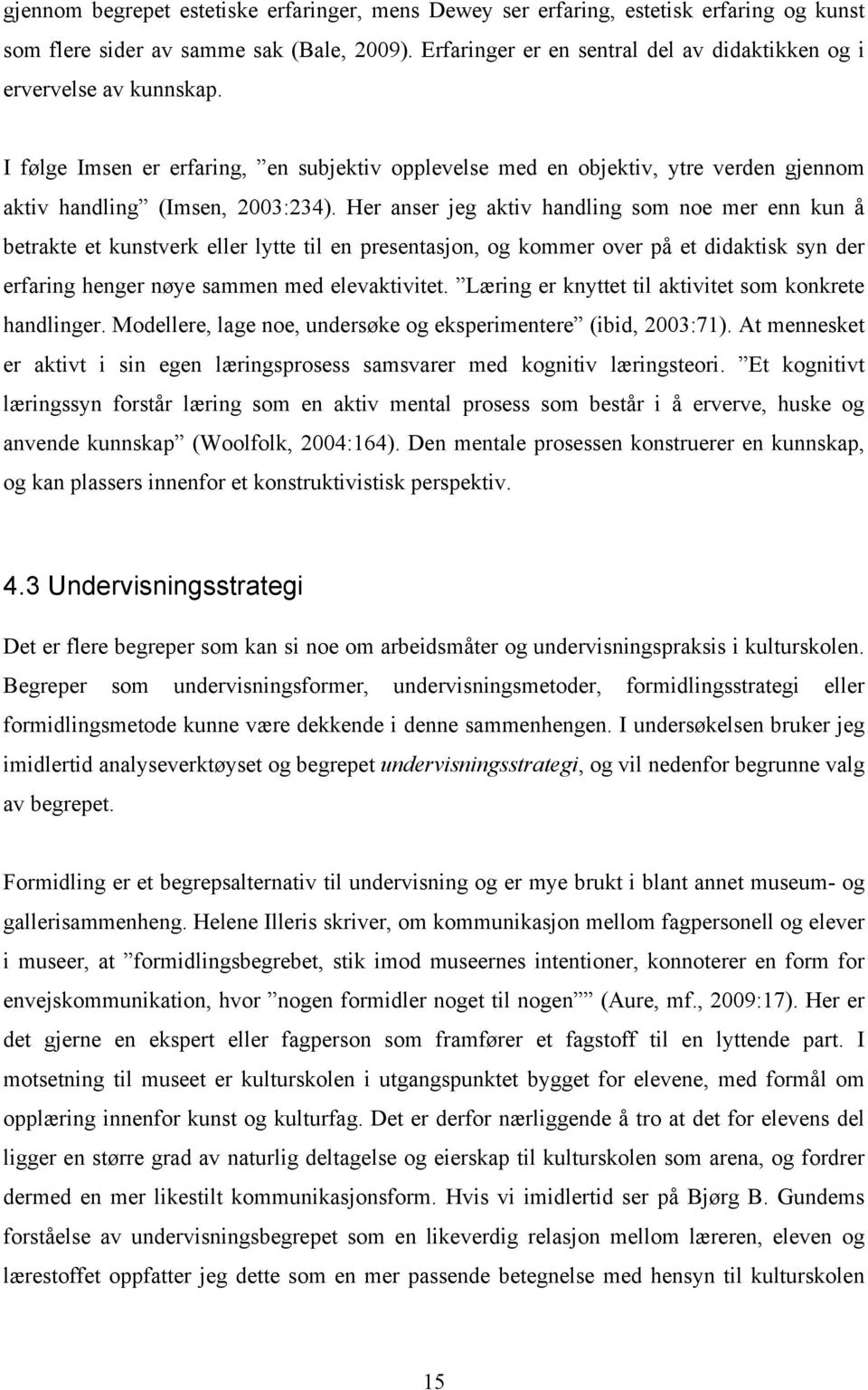 Her anser jeg aktiv handling som noe mer enn kun å betrakte et kunstverk eller lytte til en presentasjon, og kommer over på et didaktisk syn der erfaring henger nøye sammen med elevaktivitet.