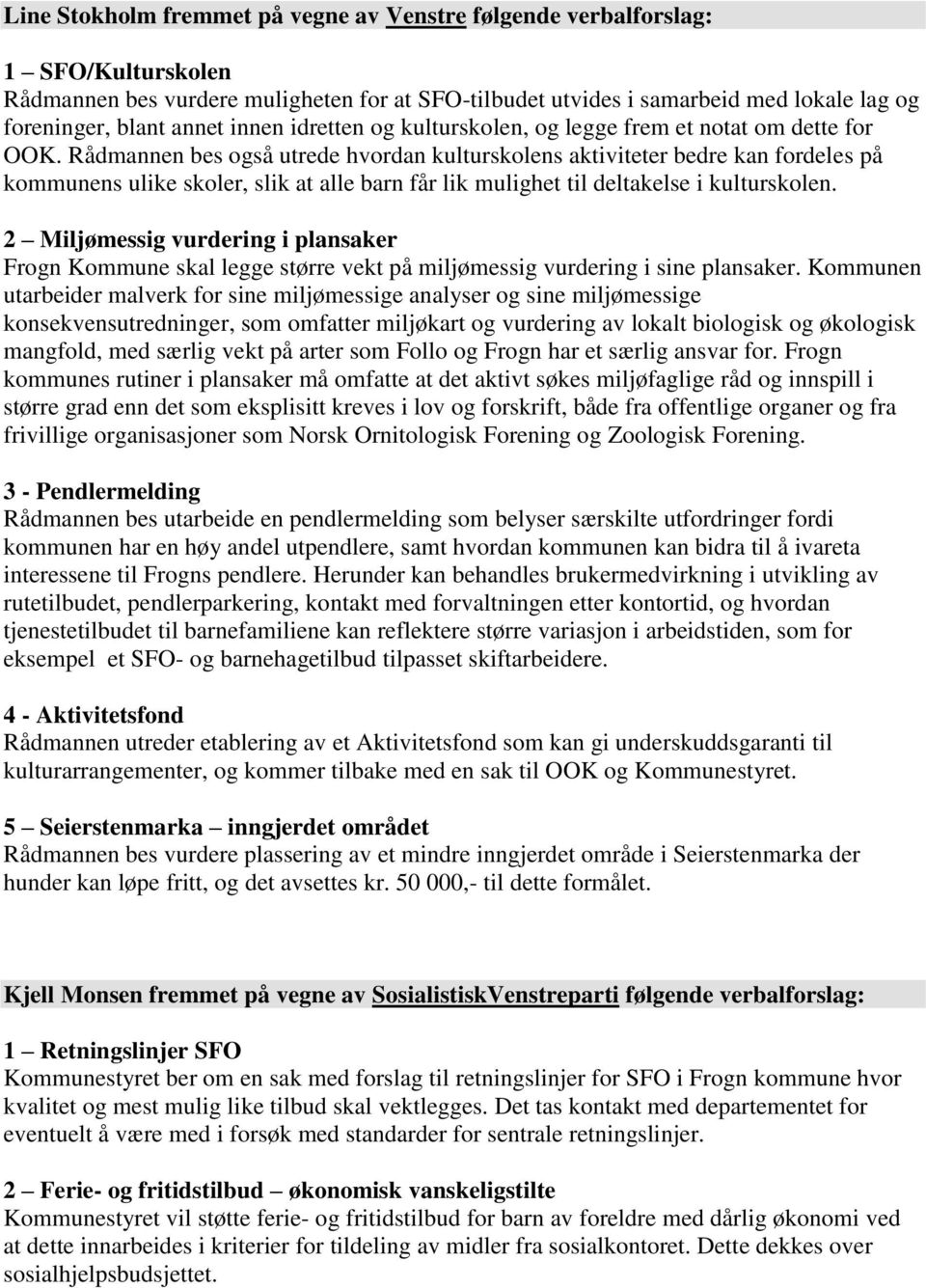 Rådmannen bes også utrede hvordan kulturskolens aktiviteter bedre kan fordeles på kommunens ulike skoler, slik at alle barn får lik mulighet til deltakelse i kulturskolen.