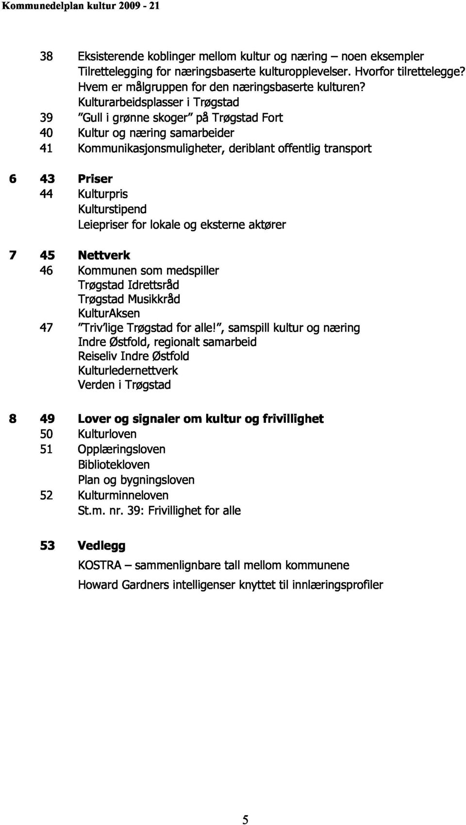 Kulturstipend Leiepriser for lokale og eksterne aktører 7 45 Nettverk 46 Kommunen som medspiller Trøgstad Idrettsråd Trøgstad Musikkråd KulturAksen 47 Triv lige Trøgstad for alle!