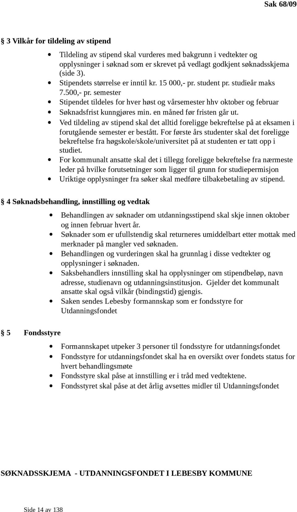 en måned før fristen går ut. Ved tildeling av stipend skal det alltid foreligge bekreftelse på at eksamen i forutgående semester er bestått.