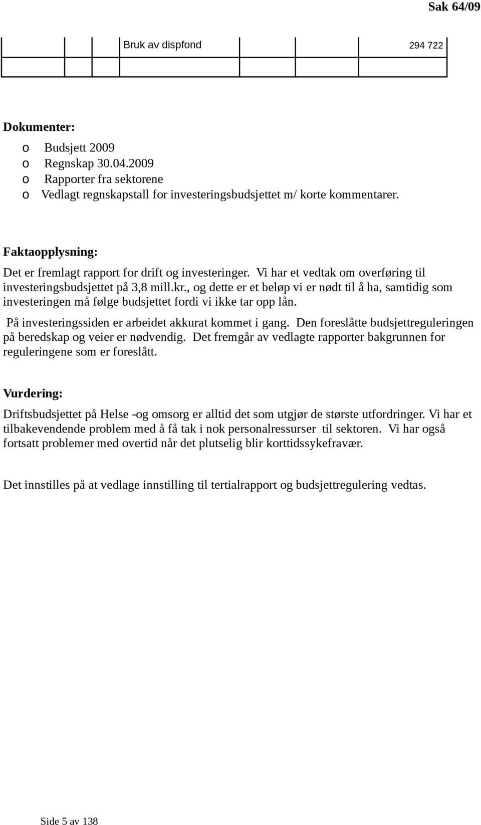 , og dette er et beløp vi er nødt til å ha, samtidig som investeringen må følge budsjettet fordi vi ikke tar opp lån. På investeringssiden er arbeidet akkurat kommet i gang.