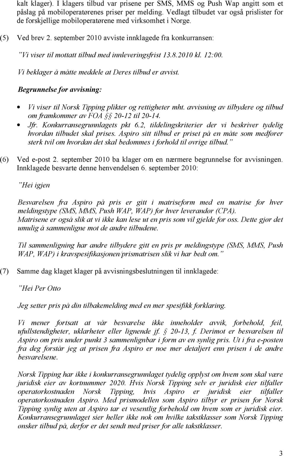 september 2010 avviste innklagede fra konkurransen: Vi viser til mottatt tilbud med innleveringsfrist 13.8.2010 kl. 12:00. Vi beklager å måtte meddele at Deres tilbud er avvist.