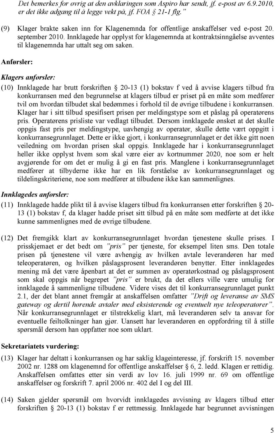 Innklagede har opplyst for klagenemnda at kontraktsinngåelse avventes til klagenemnda har uttalt seg om saken.