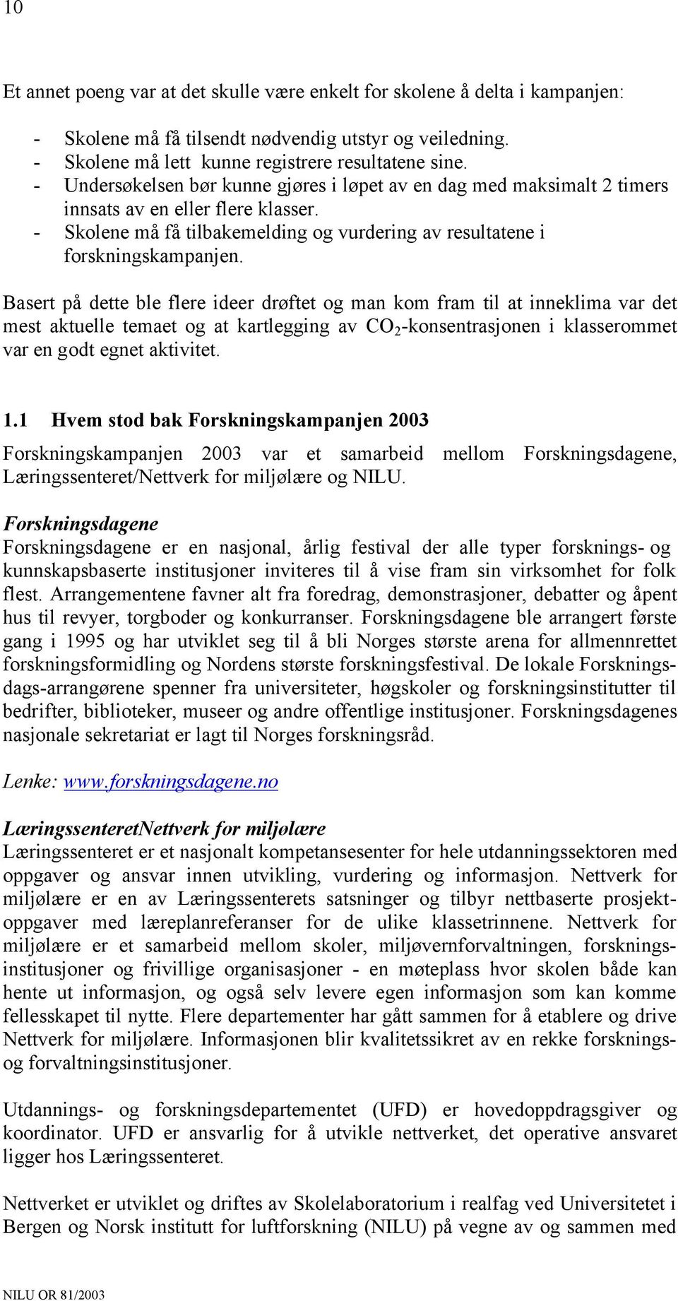 Basert på dette ble flere ideer drøftet og man kom fram til at inneklima var det mest aktuelle temaet og at kartlegging av CO 2 -konsentrasjonen i klasserommet var en godt egnet aktivitet. 1.