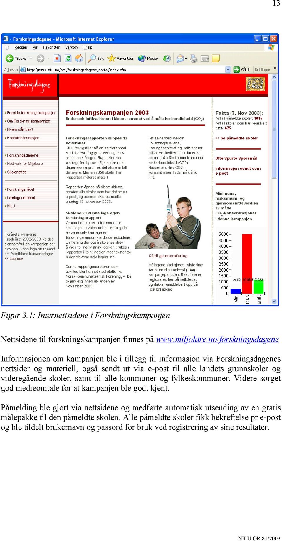 grunnskoler og videregående skoler, samt til alle kommuner og fylkeskommuner. Videre sørget god medieomtale for at kampanjen ble godt kjent.