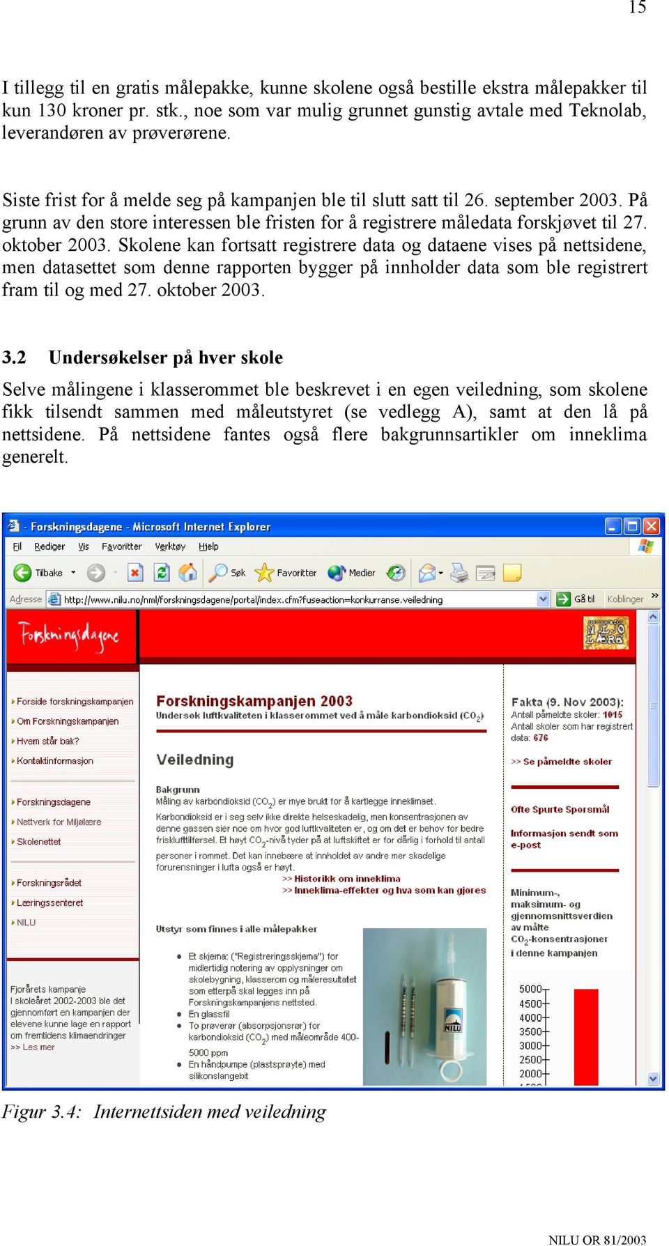 Skolene kan fortsatt registrere data og dataene vises på nettsidene, men datasettet som denne rapporten bygger på innholder data som ble registrert fram til og med 27. oktober 2003. 3.