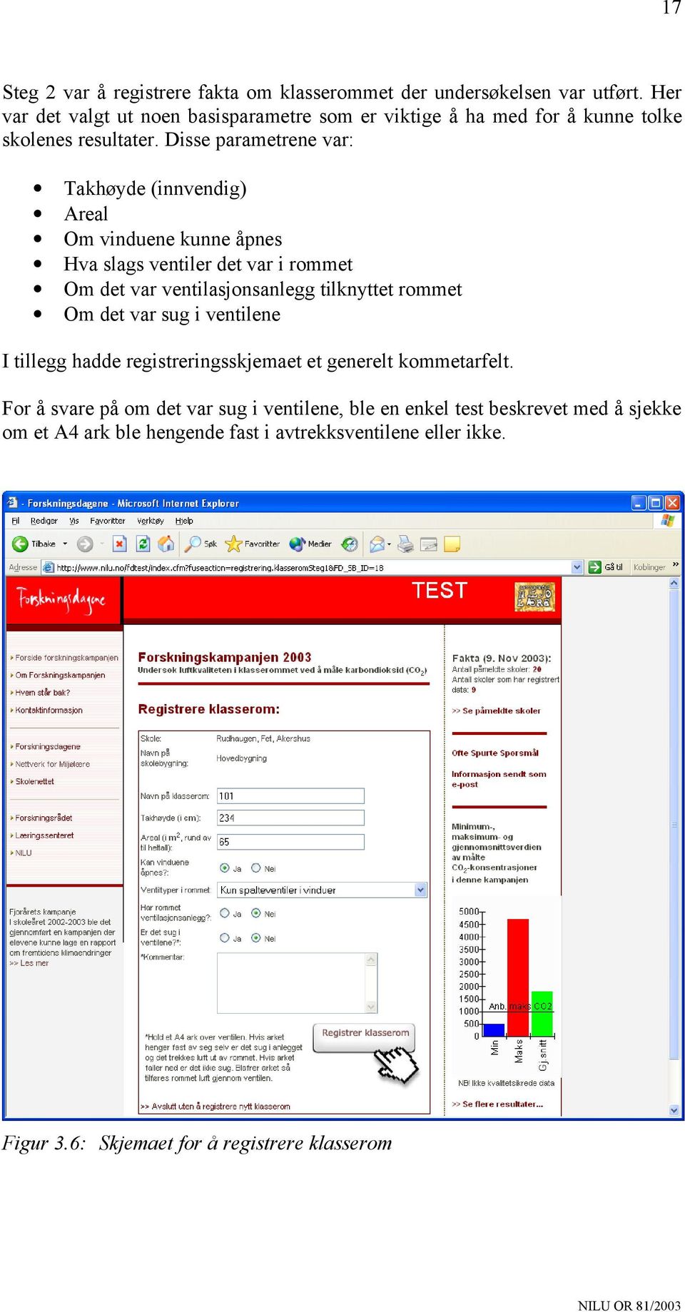 Disse parametrene var: Takhøyde (innvendig) Areal Om vinduene kunne åpnes Hva slags ventiler det var i rommet Om det var ventilasjonsanlegg tilknyttet