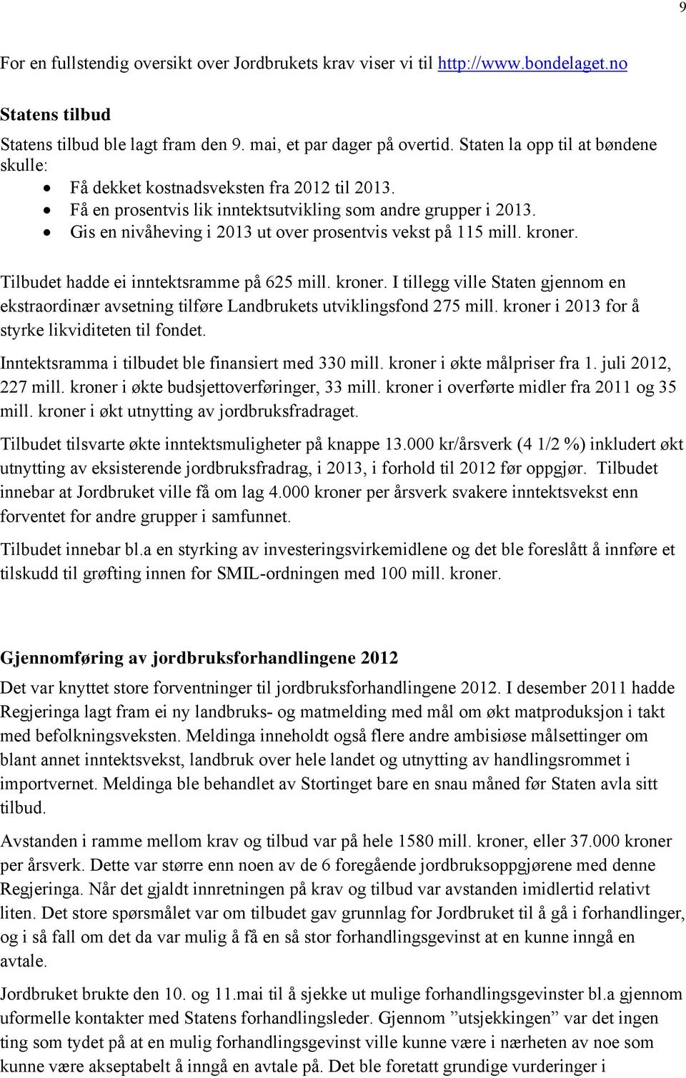 Gis en nivåheving i 2013 ut over prosentvis vekst på 115 mill. kroner. Tilbudet hadde ei inntektsramme på 625 mill. kroner. I tillegg ville Staten gjennom en ekstraordinær avsetning tilføre Landbrukets utviklingsfond 275 mill.