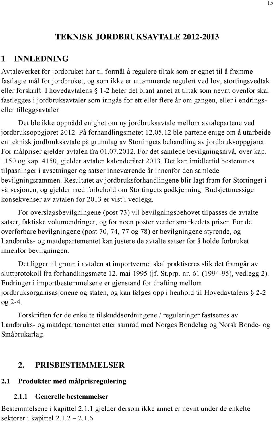 I hovedavtalens 1-2 heter det blant annet at tiltak som nevnt ovenfor skal fastlegges i jordbruksavtaler som inngås for ett eller flere år om gangen, eller i endringseller tilleggsavtaler.