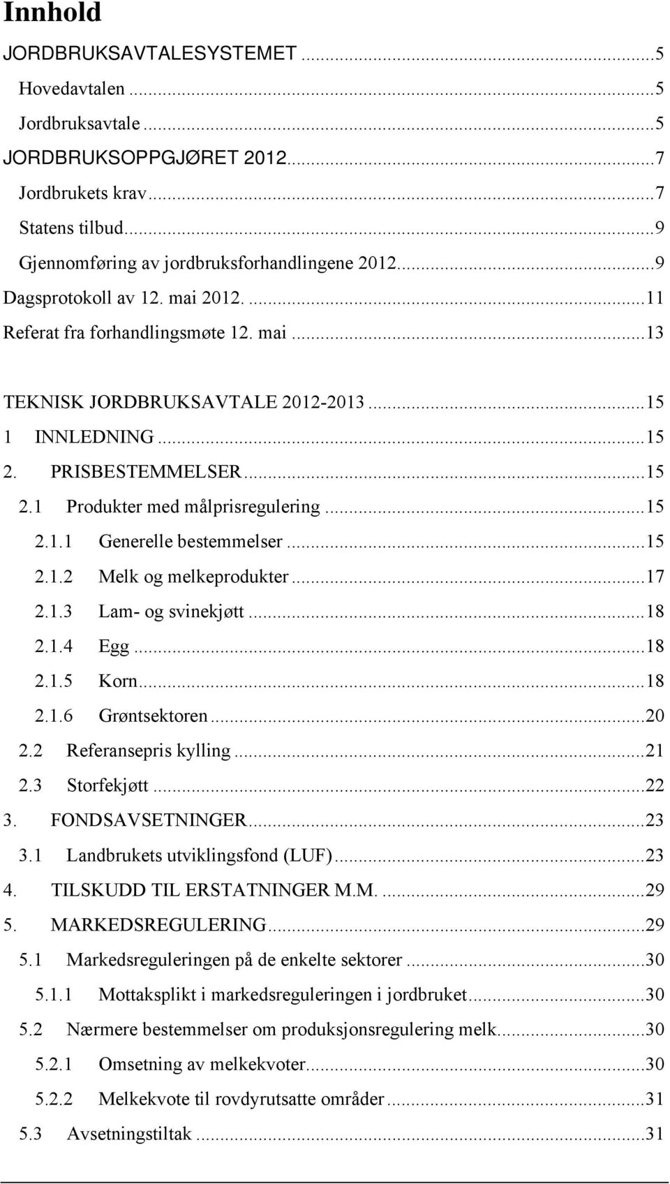 .. 15 2.1.1 Generelle bestemmelser... 15 2.1.2 Melk og melkeprodukter... 17 2.1.3 Lam- og svinekjøtt... 18 2.1.4 Egg... 18 2.1.5 Korn... 18 2.1.6 Grøntsektoren... 20 2.2 Referansepris kylling... 21 2.