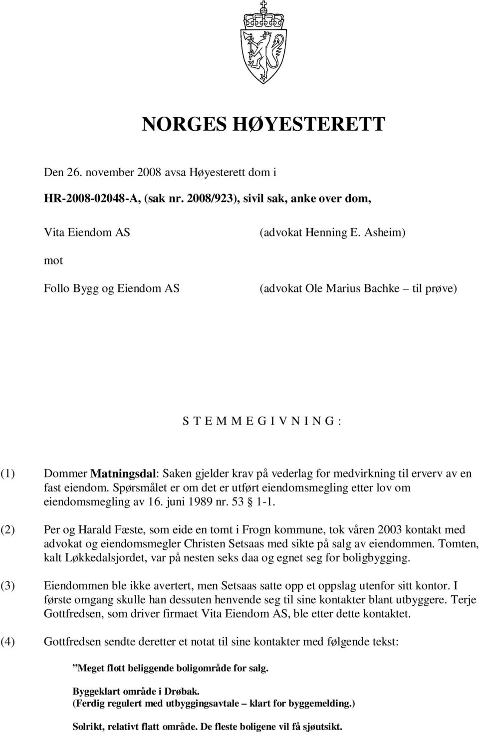 eiendom. Spørsmålet er om det er utført eiendomsmegling etter lov om eiendomsmegling av 16. juni 1989 nr. 53 1-1.