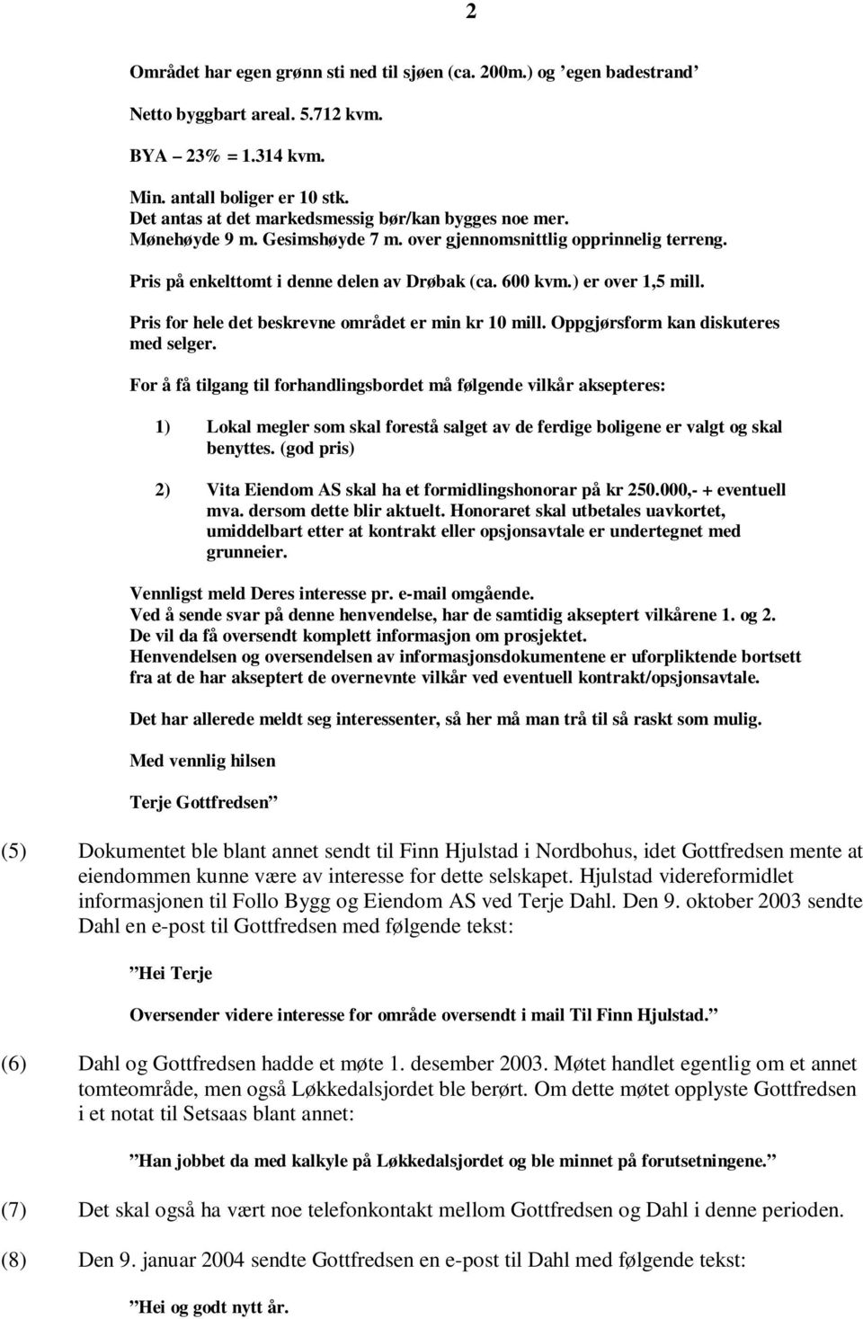 ) er over 1,5 mill. Pris for hele det beskrevne området er min kr 10 mill. Oppgjørsform kan diskuteres med selger.