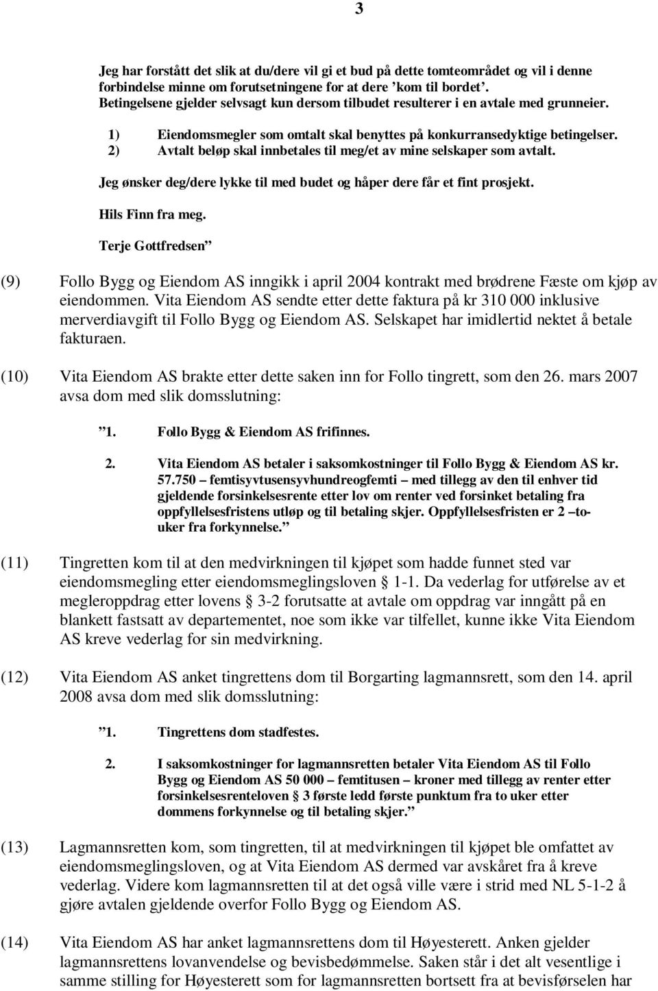 2) Avtalt beløp skal innbetales til meg/et av mine selskaper som avtalt. Jeg ønsker deg/dere lykke til med budet og håper dere får et fint prosjekt. Hils Finn fra meg.