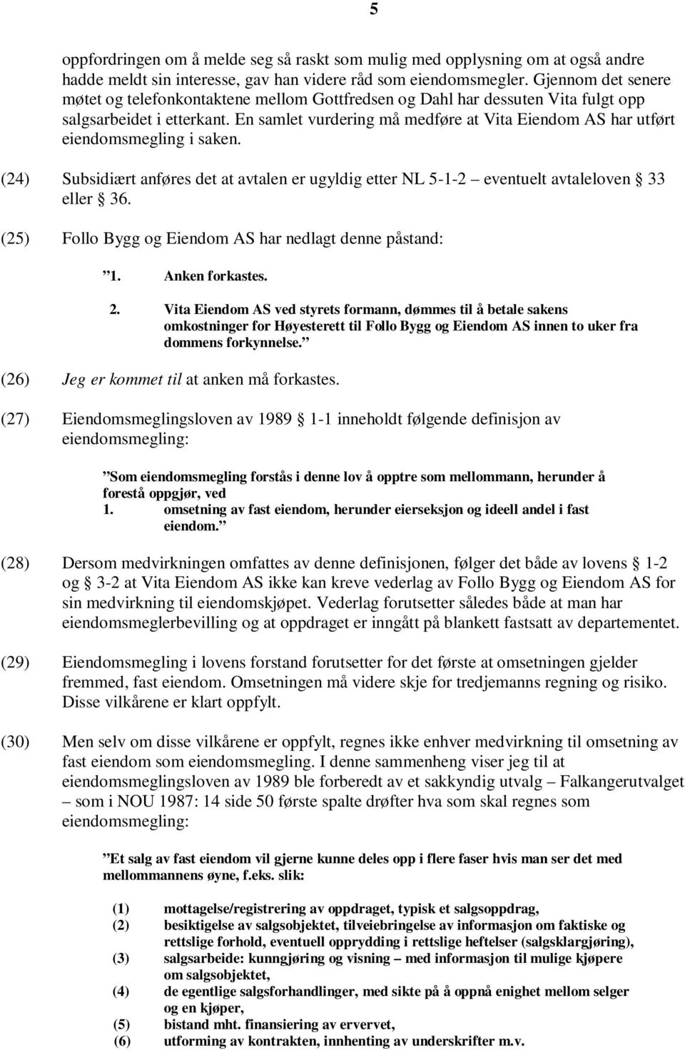 En samlet vurdering må medføre at Vita Eiendom AS har utført eiendomsmegling i saken. (24) Subsidiært anføres det at avtalen er ugyldig etter NL 5-1-2 eventuelt avtaleloven 33 eller 36.