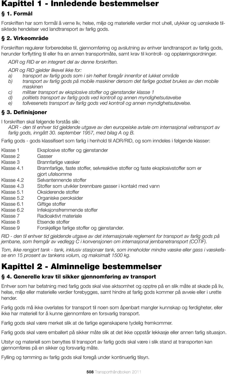 Virkeområde Forskriften regulerer forberedelse til, gjennomføring og avslutning av enhver landtransport av farlig gods, herunder forflytting til eller fra en annen transportmåte, samt krav til