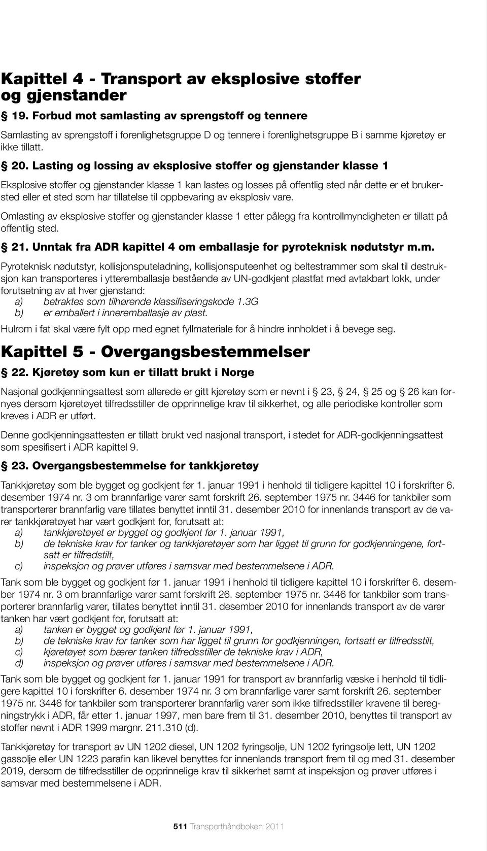 Lasting og lossing av eksplosive stoffer og gjenstander klasse 1 Eksplosive stoffer og gjenstander klasse 1 kan lastes og losses på offentlig sted når dette er et brukersted eller et sted som har