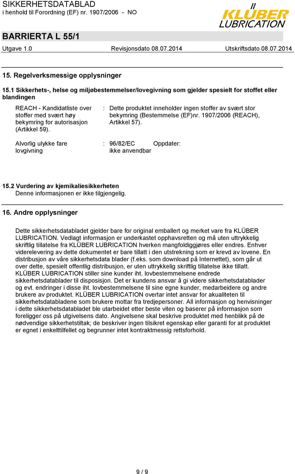 : Dette produktet inneholder ingen stoffer av svært stor bekymring (Bestemmelse (EF)nr. 1907/2006 (REACH), Artikkel 57). Alvorlig ulykke fare lovgivning : 96/82/EC Oppdater: ikke anvendbar 15.