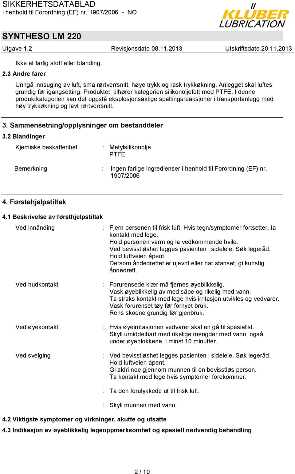 Sammensetning/opplysninger om bestanddeler 3.2 Blandinger Kjemiske beskaffenhet : Metylsilikonolje PTFE Bemerkning : Ingen farlige ingredienser i henhold til Forordning (EF) nr. 1907/2006 4.