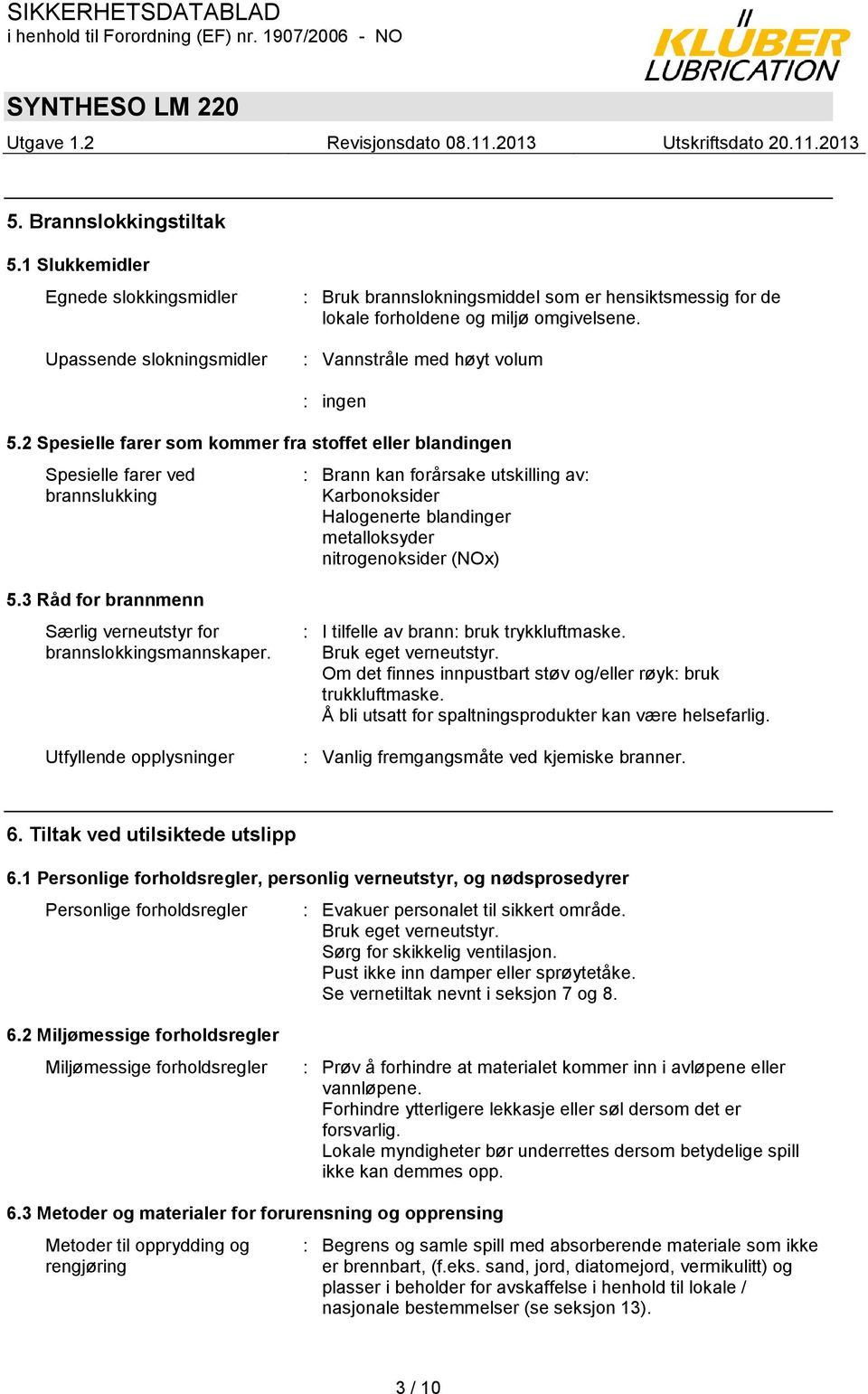 2 Spesielle farer som kommer fra stoffet eller blandingen Spesielle farer ved brannslukking : Brann kan forårsake utskilling av: Karbonoksider Halogenerte blandinger metalloksyder nitrogenoksider