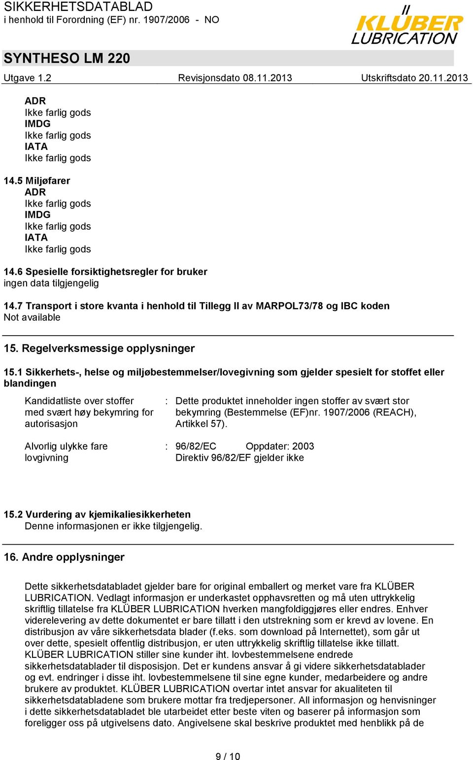 1 Sikkerhets-, helse og miljøbestemmelser/lovegivning som gjelder spesielt for stoffet eller blandingen Kandidatliste over stoffer med svært høy bekymring for autorisasjon : Dette produktet