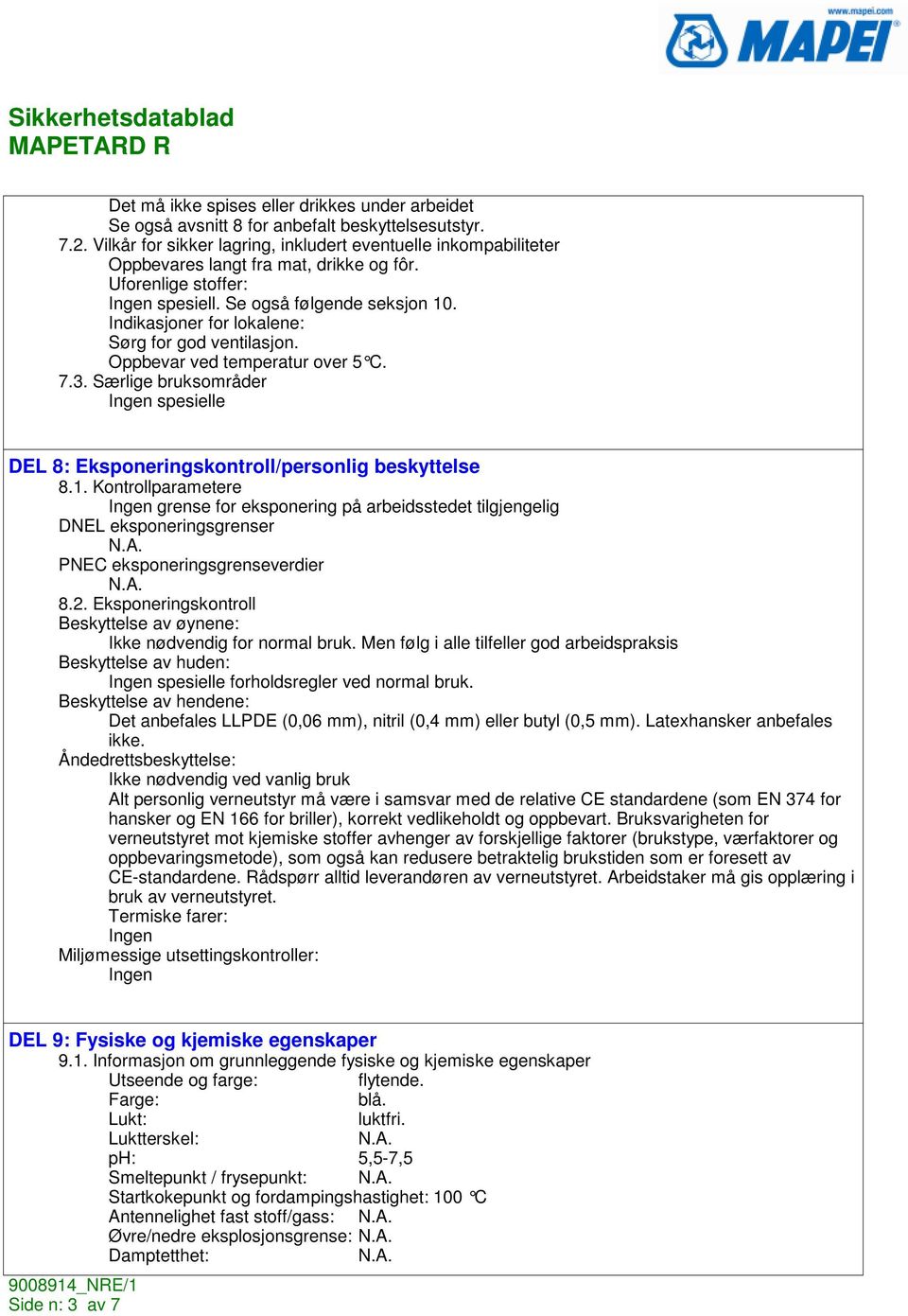 Indikasjoner for lokalene: Sørg for god ventilasjon. Oppbevar ved temperatur over 5 C. 7.3. Særlige bruksområder spesielle DEL 8: Eksponeringskontroll/personlig beskyttelse 8.1.