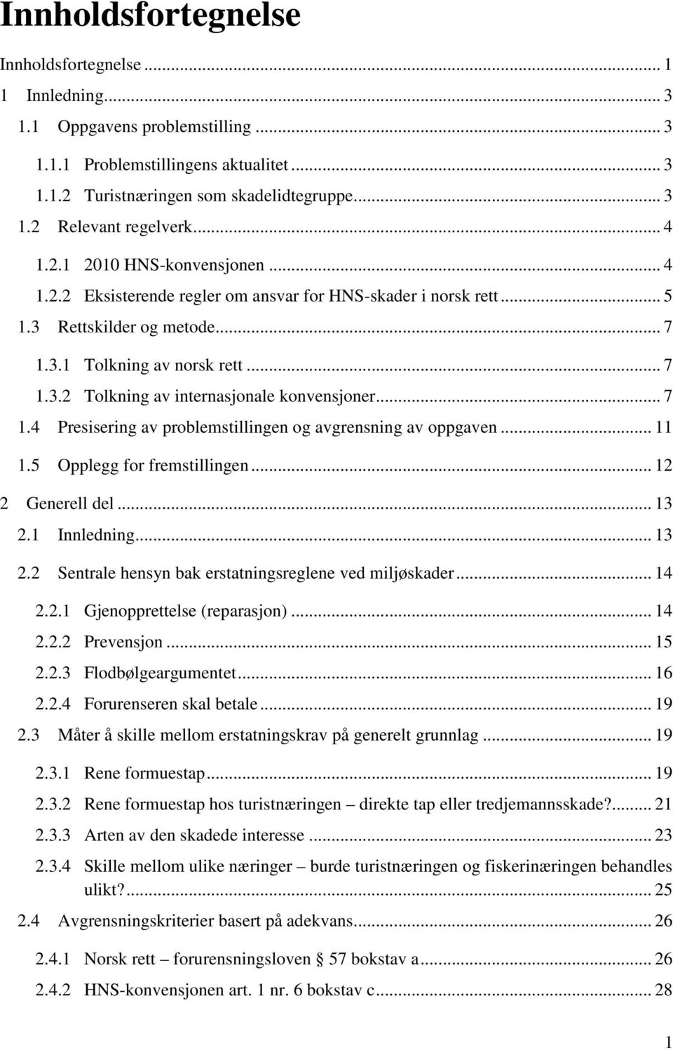 .. 7 1.4 Presisering av problemstillingen og avgrensning av oppgaven... 11 1.5 Opplegg for fremstillingen... 12 2 Generell del... 13 2.1 Innledning... 13 2.2 Sentrale hensyn bak erstatningsreglene ved miljøskader.