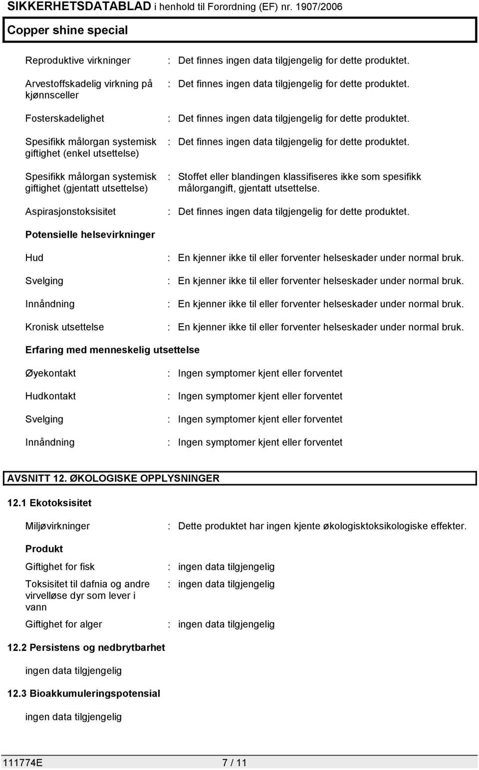 Potensielle helsevirkninger Hud Svelging Innåndning Kronisk utsettelse : En kjenner ikke til eller forventer helseskader under normal bruk.