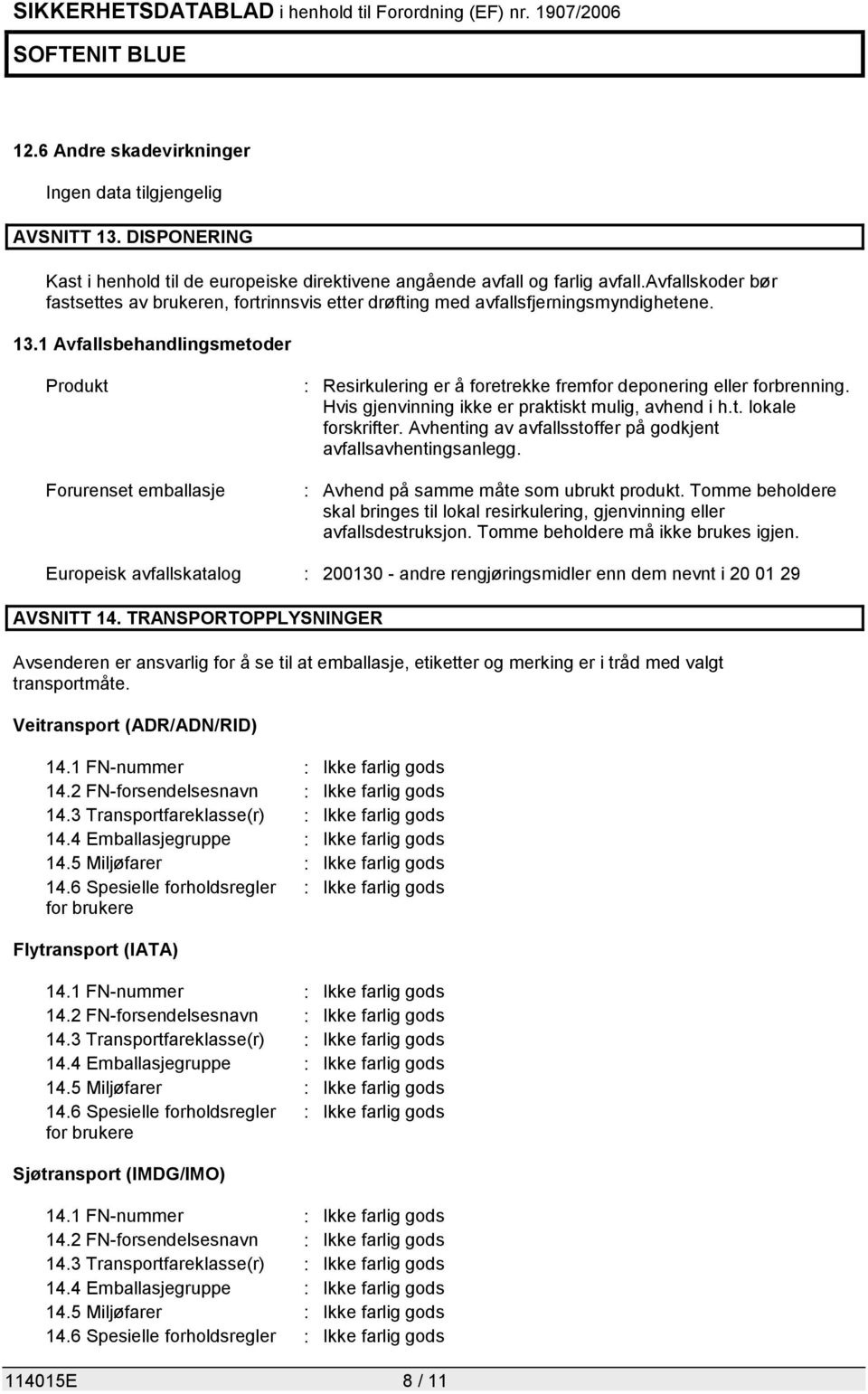 1 Avfallsbehandlingsmetoder Produkt Forurenset emballasje : Resirkulering er å foretrekke fremfor deponering eller forbrenning. Hvis gjenvinning ikke er praktiskt mulig, avhend i h.t. lokale forskrifter.