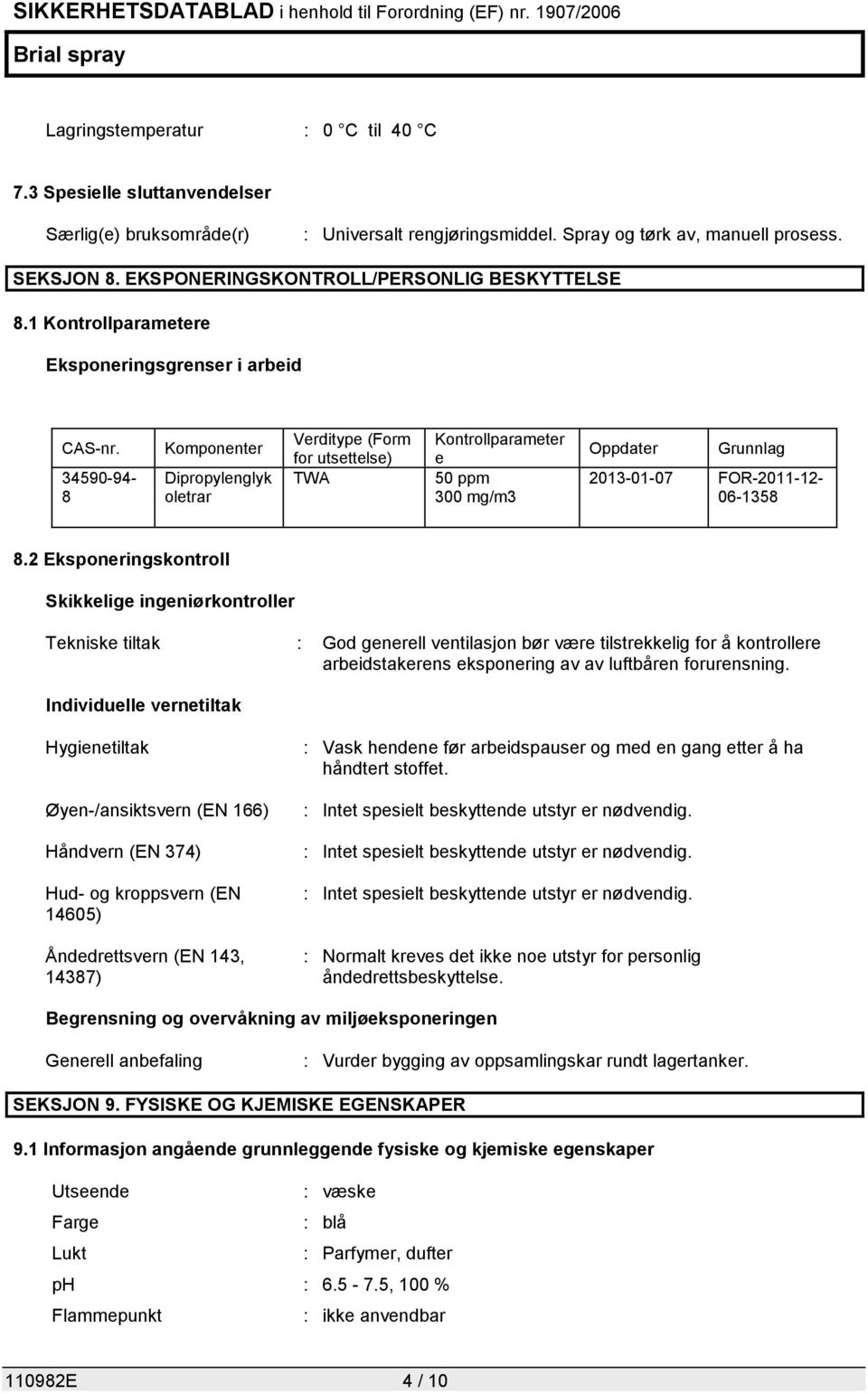 34590-94- 8 Komponenter Dipropylenglyk oletrar Verditype (Form for utsettelse) TWA Kontrollparameter e 50 ppm 300 mg/m3 Oppdater Grunnlag 2013-01-07 FOR-2011-12- 06-1358 8.