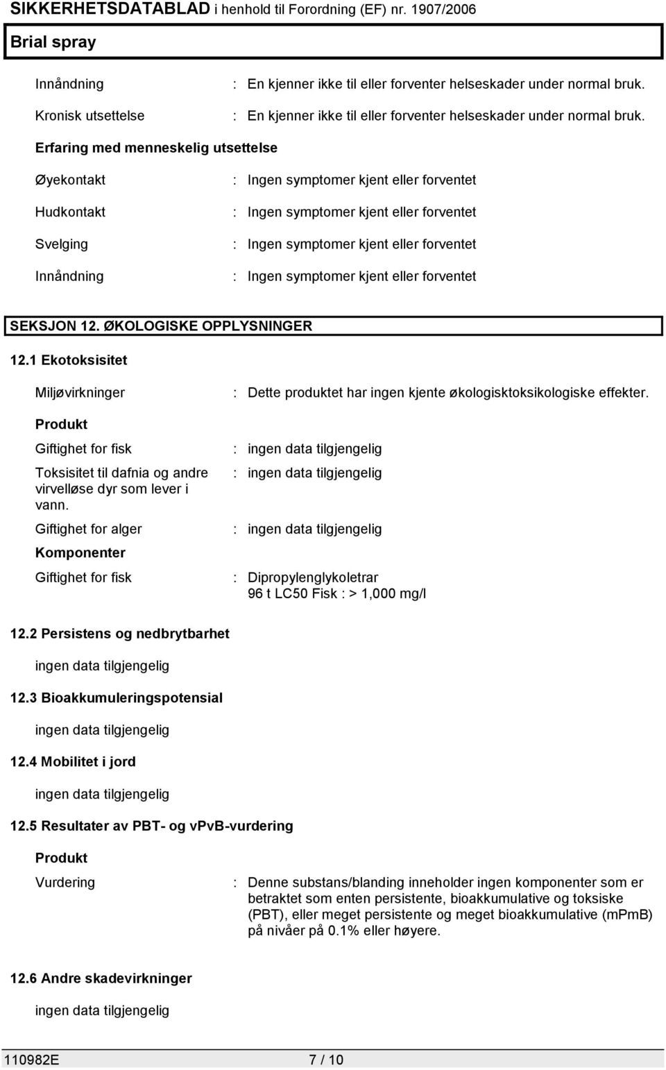 Erfaring med menneskelig utsettelse Øyekontakt Hudkontakt Svelging Innåndning : Ingen symptomer kjent eller forventet : Ingen symptomer kjent eller forventet : Ingen symptomer kjent eller forventet :