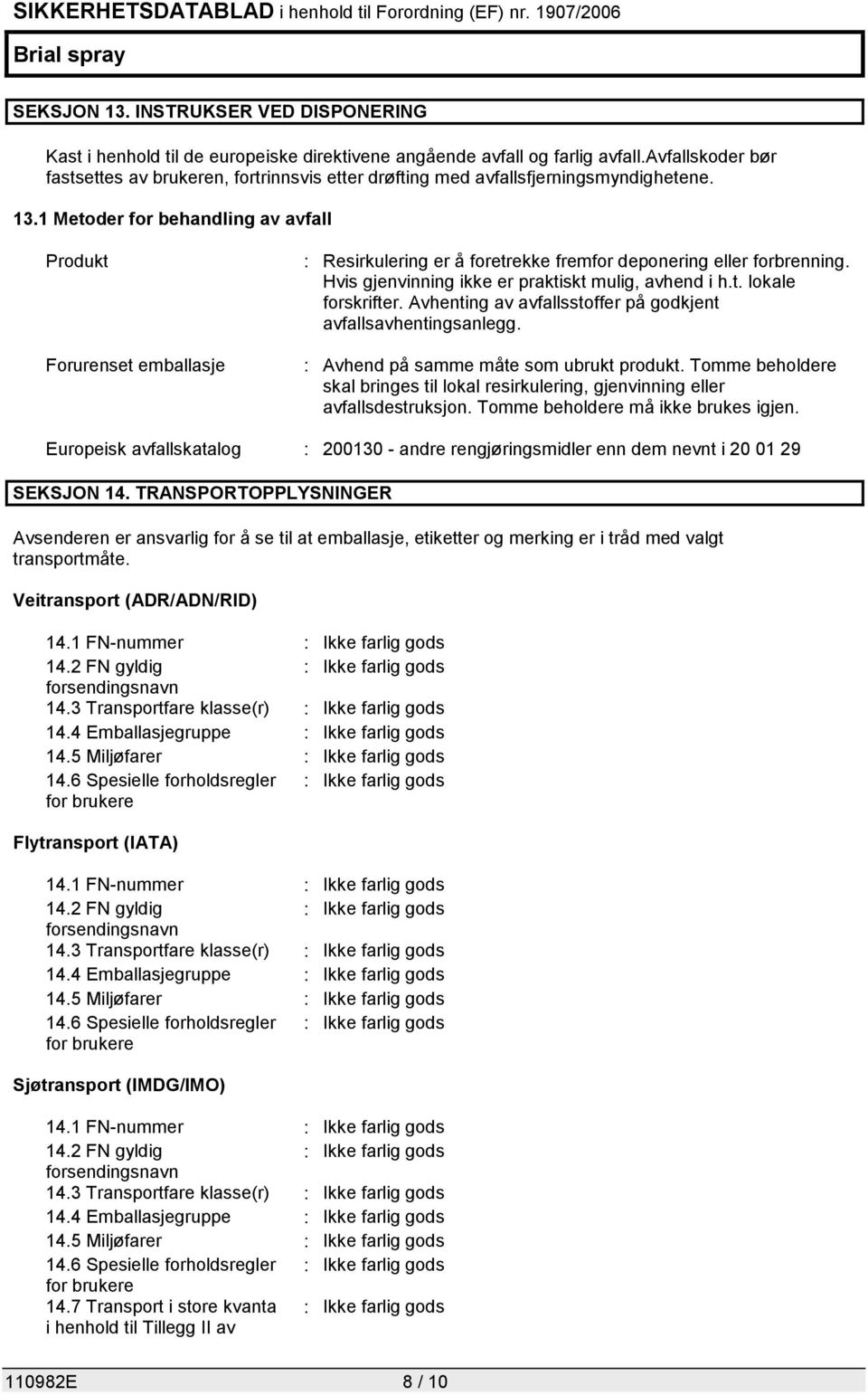 1 Metoder for behandling av avfall Produkt Forurenset emballasje : Resirkulering er å foretrekke fremfor deponering eller forbrenning. Hvis gjenvinning ikke er praktiskt mulig, avhend i h.t. lokale forskrifter.