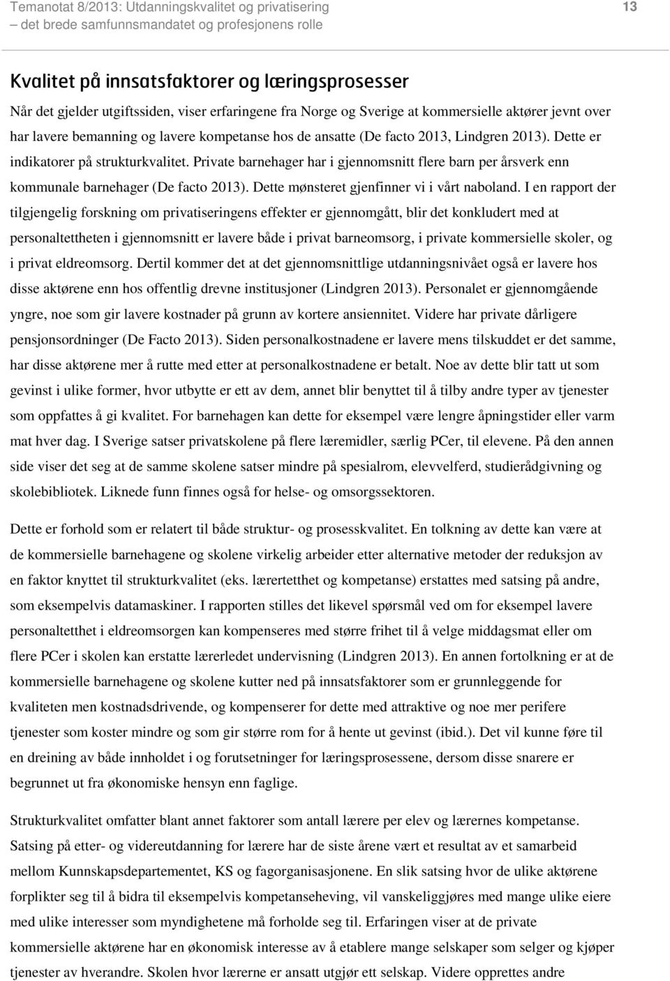 Private barnehager har i gjennomsnitt flere barn per årsverk enn kommunale barnehager (De facto 2013). Dette mønsteret gjenfinner vi i vårt naboland.