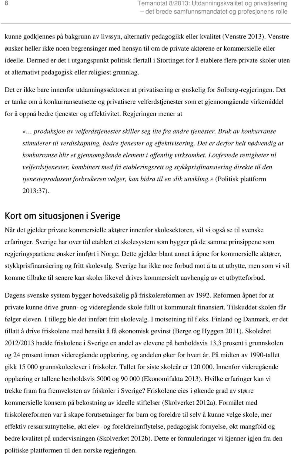 Dermed er det i utgangspunkt politisk flertall i Stortinget for å etablere flere private skoler uten et alternativt pedagogisk eller religiøst grunnlag.