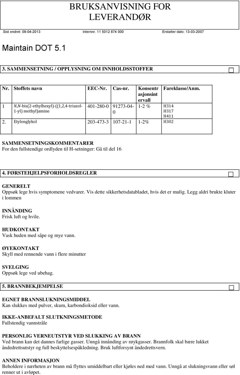 Etylenglykol 203-473-3 107-21-1 1-2% H302 SAMMENSETNINGSKOMMENTARER For den fullstendige ordlyden til H-setninger: Gå til del 16 4.