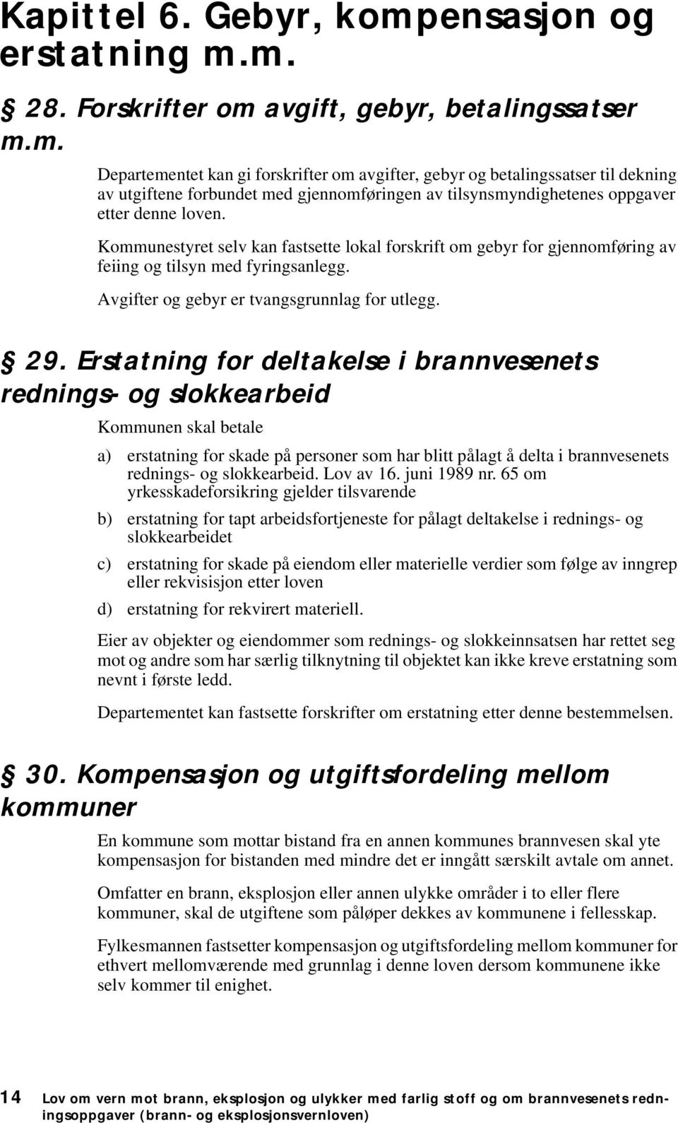 m. 28. Forskrifter om avgift, gebyr, betalingssatser m.m. Departementet kan gi forskrifter om avgifter, gebyr og betalingssatser til dekning av utgiftene forbundet med gjennomføringen av tilsynsmyndighetenes oppgaver etter denne loven.